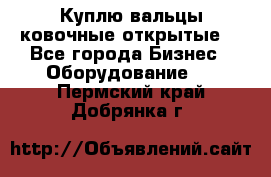 Куплю вальцы ковочные открытые  - Все города Бизнес » Оборудование   . Пермский край,Добрянка г.